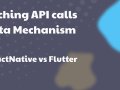 Caching API calls data Mechanism | React Native vs Flutter