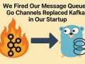 We Fired Our Message Queue — Go Channels Replaced Kafka in Our Startup
