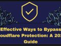 Effective Ways to Bypass Cloudflare Protection: A 2024 Guide