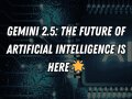 Gemini 2.5: The Future of Artificial Intelligence is Here ?
