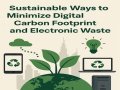 Sustainable Ways to Minimize Digital Carbon Footprint and Electronic Waste