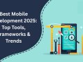 Best Mobile Development 2025: Top Tools, Frameworks & Trends
