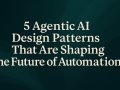 5 Agentic AI Design Patterns That Are Shaping the Future of Automation