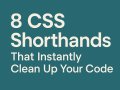 8 CSS Shorthands That Instantly Clean Up Your Code