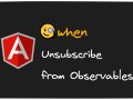 When to Unsubscribe from Observables in Angular