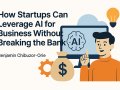 How Startups Can Leverage AI for Business Without Breaking the Bank