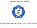 Orphaned Resources in Kubernetes