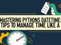 Mastering Python’s datetime: 12 Tips to Manage Time Like a Pro
