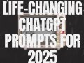 Life-Changing ChatGPT Prompts for 2025
