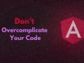 Don’t Overcomplicate Your Angular Code