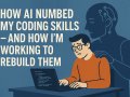 How AI Numbed My Coding Skills — And How I’m Working to Rebuild Them