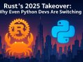 ? Rust’s 2025 Takeover: Why Even Python Devs Are Switching