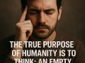 The True Purpose of Humanity Is to Think: An Empty Mind, An Empty Existence
