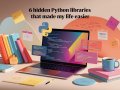 6 Hidden Python Libraries That Made My Life Easier