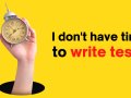 How to counter “I don’t have time to write tests.”?