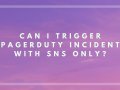 Can I trigger PagerDuty Incident with SNS only?