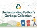 Understanding Python’s Garbage Collection and How to Optimize Memory Usage
