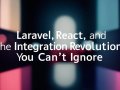 Laravel, React, and the Integration Revolution You Can’t Ignore