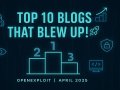 Top 10 Cybersecurity Blog Posts That Made April 2025 a Breakthrough Month for OpenExploit