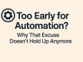 “Too Early for Automation?”: Why That Excuse Doesn’t Hold Up Anymore?