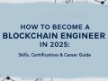 How to Become a Blockchain Engineer in 2025: Step-by-Step Roadmap for a Blockchain Career