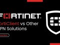 FortiClient vs Other VPN Solutions: A Comparative Review