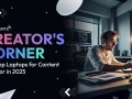 Creator’s Corner: The Top Laptops for Content Creator in 2025