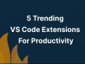 5 Trending VS Code Extensions For Productivity