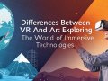 Differences Between VR and AR: Exploring the World of Immersive Technologies