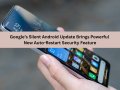 Google’s Silent Android Update Brings Powerful New Auto-Restart Security Feature