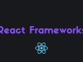 Most Popular React Frameworks — Which One Is The Best?