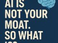 AI Is Not Your Moat. So What Is?