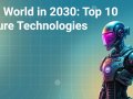 The World in 2030: Top 10 Future Technologies