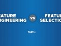 Feature Engineering v/s Feature Selection