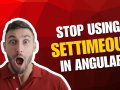 Stop Using setTimeout in Angular Until You Read This