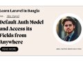 লারাভেলের Auth Model এবং ডাটা অ্যাক্সেস | Default Auth Model and Access its Fields from Anywhere (পার্ট ৮.২)