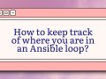 How to keep track of where you are in an Ansible loop?