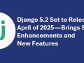 Django 5.2 Set to Release in April of 2025 — Brings Several Enhancements and New Features