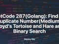 LeetCode 287(Golang): Find the Duplicate Number(Medium): Floyd’s Tortoise and Hare and Binary Search