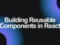 Building Reusable Components in React