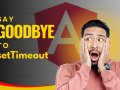 Say Goodbye to setTimeout: Angular-Friendly Solutions