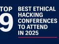 Top 9 Best Ethical Hacking Conferences to Attend in 2025