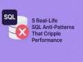 5 Real-Life SQL Anti-Patterns That Cripple Performance