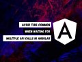Avoid This Common Mistake When Waiting for Multiple API Calls in Angular
