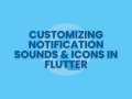 Customizing Notification Sounds & Icons in Flutter