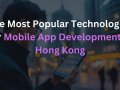 The Most Popular Technologies for Mobile App Development in Hong Kong